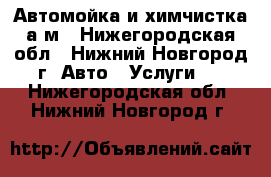 Автомойка и химчистка а/м - Нижегородская обл., Нижний Новгород г. Авто » Услуги   . Нижегородская обл.,Нижний Новгород г.